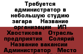 Требуется администратор в небольшую студию загара. › Название организации ­ ИП Хвостикова › Отрасль предприятия ­ Солярий › Название вакансии ­ Администратор › Место работы ­ Ким Ю Чена 44 ТРЦ Радости - Хабаровский край Работа » Вакансии   